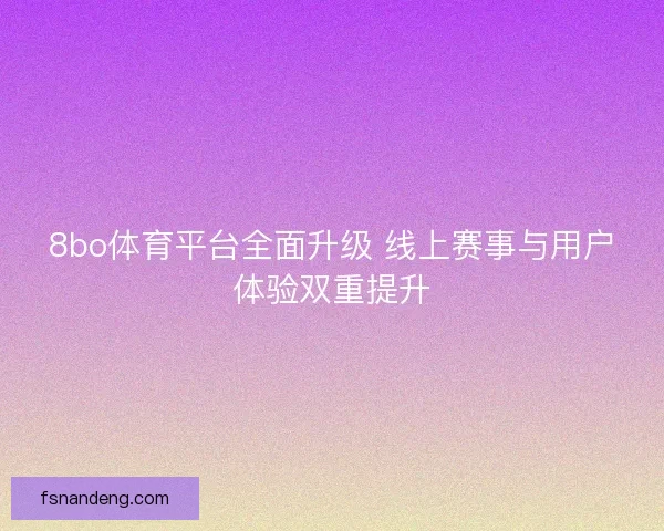 8bo体育平台全面升级 线上赛事与用户体验双重提升