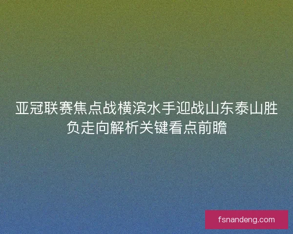 亚冠联赛焦点战横滨水手迎战山东泰山胜负走向解析关键看点前瞻