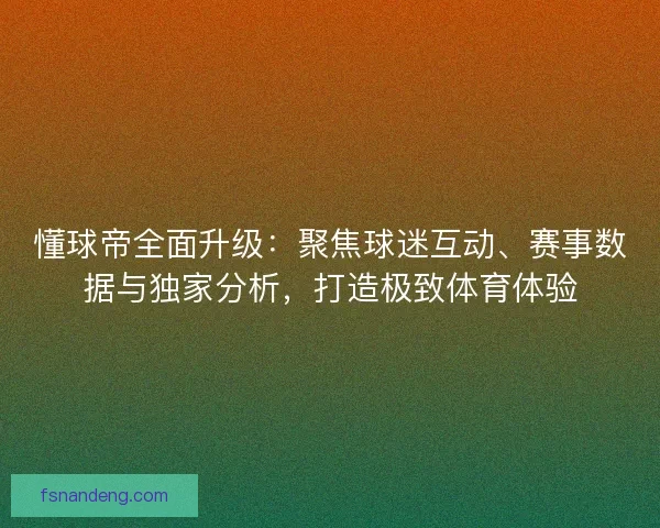 懂球帝全面升级：聚焦球迷互动、赛事数据与独家分析，打造极致体育体验