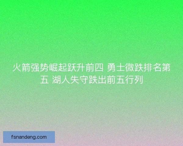 火箭强势崛起跃升前四 勇士微跌排名第五 湖人失守跌出前五行列