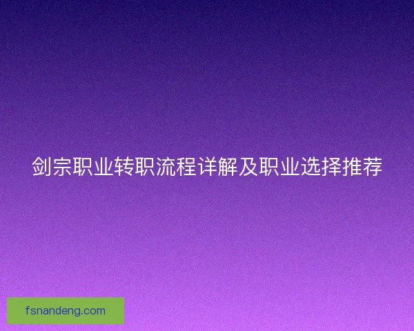 剑宗职业转职流程详解及职业选择推荐