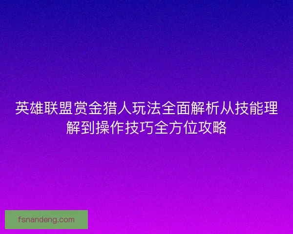 英雄联盟赏金猎人玩法全面解析从技能理解到操作技巧全方位攻略