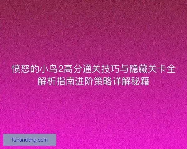 愤怒的小鸟2高分通关技巧与隐藏关卡全解析指南进阶策略详解秘籍