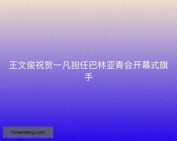 王文俊祝贺一凡担任巴林亚青会开幕式旗手