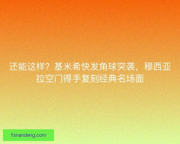 还能这样？基米希快发角球突袭，穆西亚拉空门得手复刻经典名场面