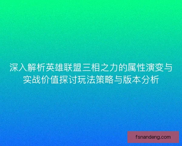 深入解析英雄联盟三相之力的属性演变与实战价值探讨玩法策略与版本分析