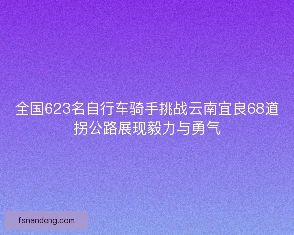 全国623名自行车骑手挑战云南宜良68道拐公路展现毅力与勇气