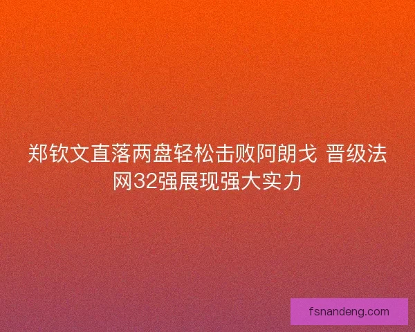 郑钦文直落两盘轻松击败阿朗戈 晋级法网32强展现强大实力