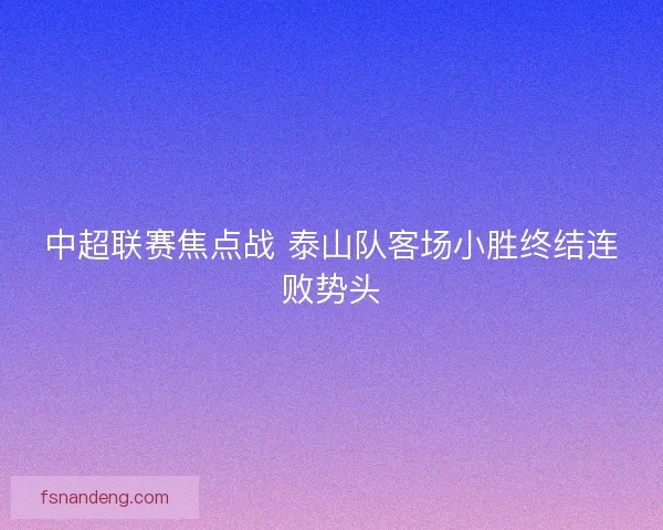 中超联赛焦点战 泰山队客场小胜终结连败势头