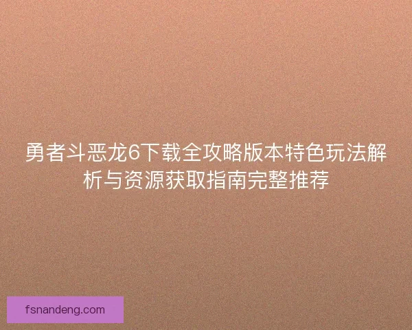 勇者斗恶龙6下载全攻略版本特色玩法解析与资源获取指南完整推荐
